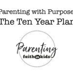 Parenting with Purpose: The Ten Year Plan